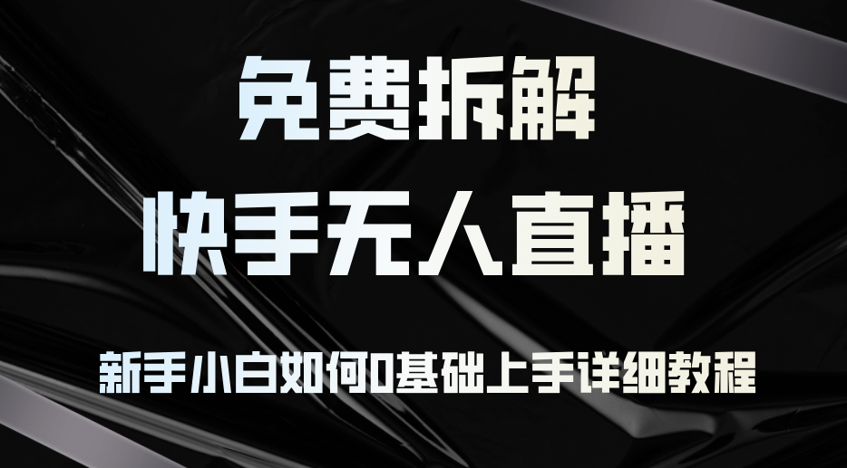 图片[1]-（12829期）免费拆解：快手无人直播，新手小白如何0基础上手，详细教程_生财有道创业项目网-生财有道