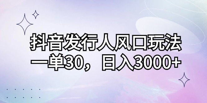 图片[1]-（12874期）抖音发行人风口玩法，一单30，日入3000+_生财有道创业项目网-生财有道