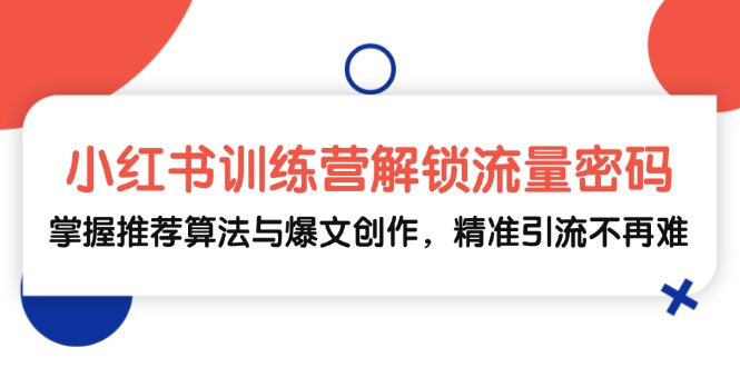 图片[1]-（13016期）小红书训练营解锁流量密码，掌握推荐算法与爆文创作，精准引流不再难_生财有道创业项目网-生财有道